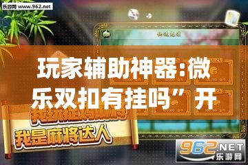 玩家辅助神器:微乐双扣有挂吗”开挂(透视)辅助神器