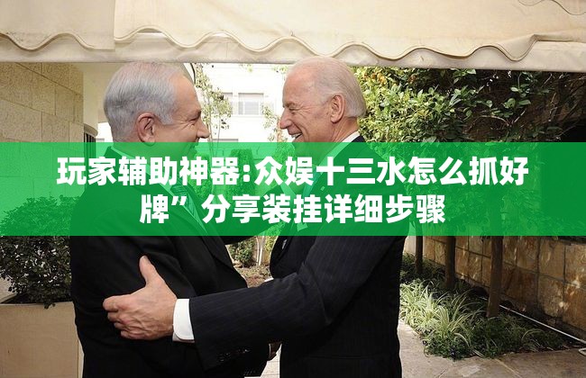 玩家辅助神器:众娱十三水怎么抓好牌	”分享装挂详细步骤