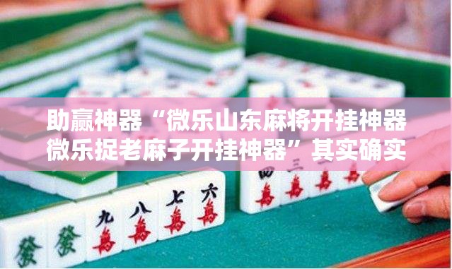 助赢神器“微乐山东麻将开挂神器微乐捉老麻子开挂神器”其实确实有挂