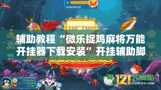 辅助教程“微乐捉鸡麻将万能开挂器下载安装	”开挂辅助脚本+详细开挂安装教程