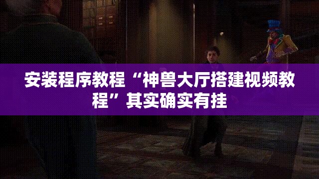 安装程序教程“神兽大厅搭建视频教程	”其实确实有挂