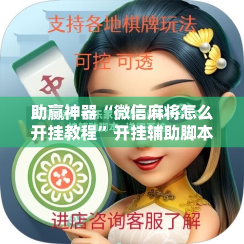 助赢神器“微信麻将怎么开挂教程”开挂辅助脚本+详细开挂安装教程