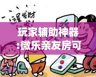 玩家辅助神器:微乐亲友房可以开挂吗	”开挂(透视)辅助神器