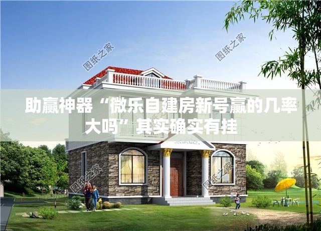 助赢神器“微乐自建房新号赢的几率大吗”其实确实有挂