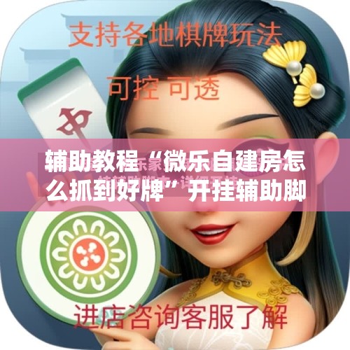 辅助教程“微乐自建房怎么抓到好牌	”开挂辅助脚本+详细开挂安装教程