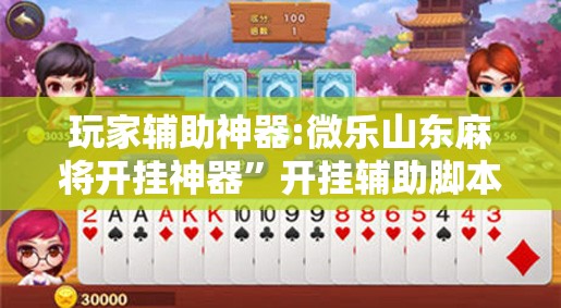 玩家辅助神器:微乐山东麻将开挂神器”开挂辅助脚本+详细开挂安装教程