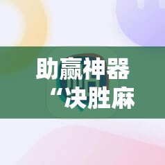 助赢神器“决胜麻将免费挂	”其实确实有挂