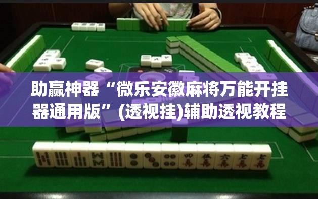 助赢神器“微乐安徽麻将万能开挂器通用版	”(透视挂)辅助透视教程