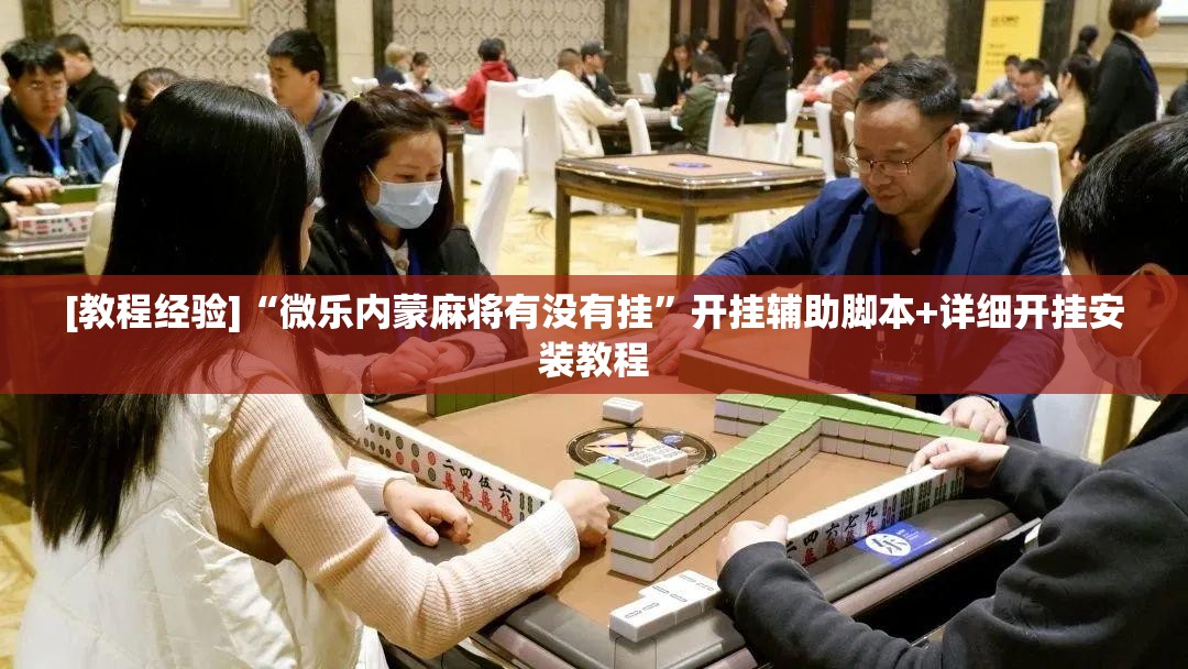 [教程经验]“微乐内蒙麻将有没有挂	”开挂辅助脚本+详细开挂安装教程
