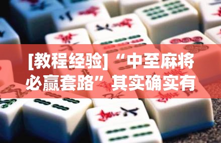 [教程经验]“中至麻将必赢套路”其实确实有挂
