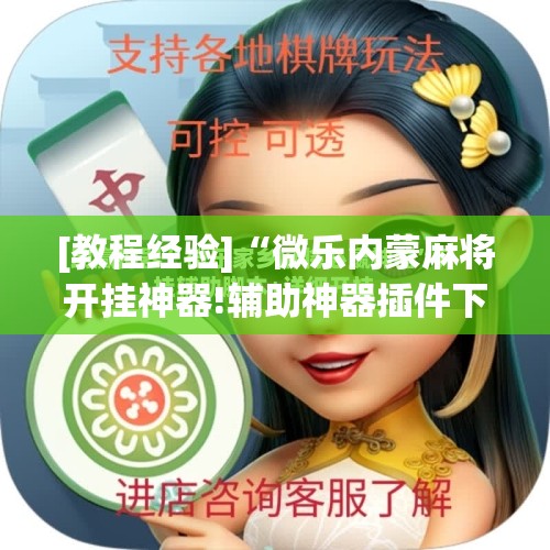 [教程经验]“微乐内蒙麻将开挂神器!辅助神器插件下载