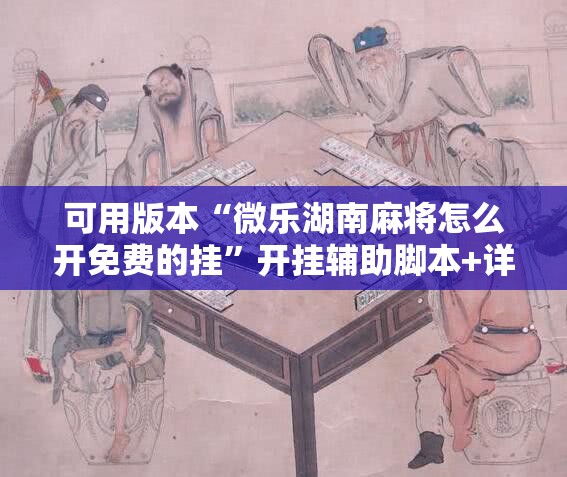 可用版本“微乐湖南麻将怎么开免费的挂”开挂辅助脚本+详细开挂安装教程