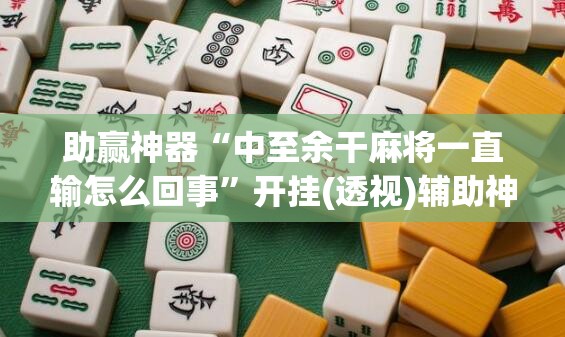 助赢神器“中至余干麻将一直输怎么回事”开挂(透视)辅助神器