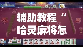 辅助教程“哈灵麻将怎么提高胜率”开挂辅助脚本+详细开挂安装教程