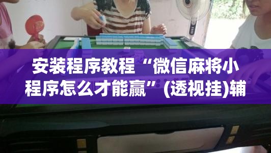 安装程序教程“微信麻将小程序怎么才能赢”(透视挂)辅助透视教程