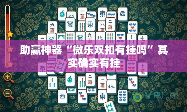 助赢神器“微乐双扣有挂吗”其实确实有挂