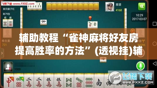 辅助教程“雀神麻将好友房提高胜率的方法	”(透视挂)辅助透视教程