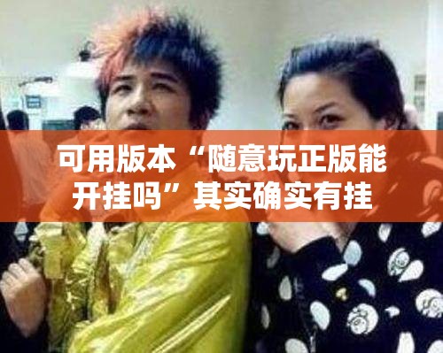 可用版本“随意玩正版能开挂吗”其实确实有挂