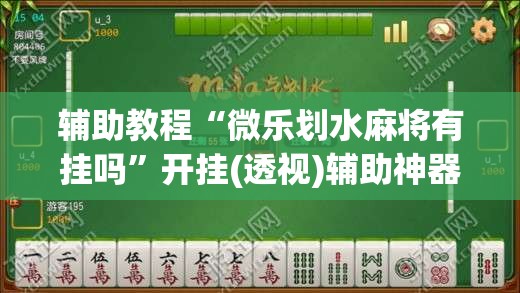 辅助教程“微乐划水麻将有挂吗”开挂(透视)辅助神器