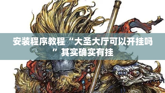 安装程序教程“大圣大厅可以开挂吗”其实确实有挂