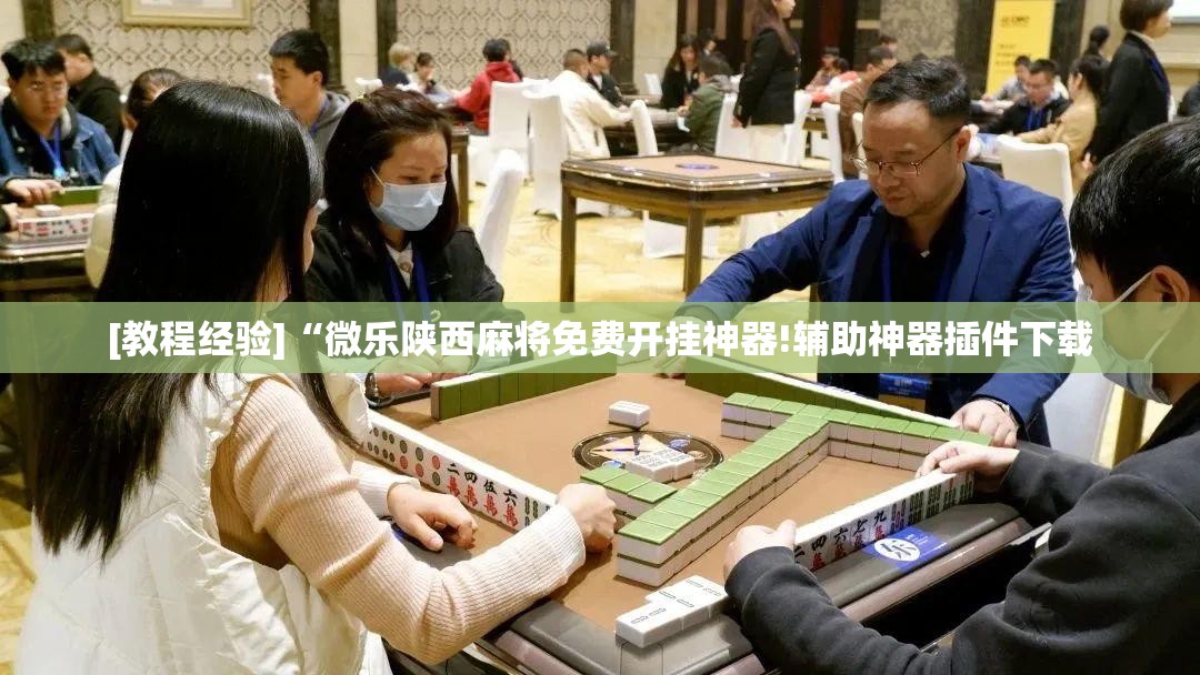 [教程经验]“微乐陕西麻将免费开挂神器!辅助神器插件下载