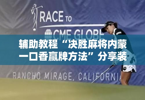 辅助教程“决胜麻将内蒙一口香赢牌方法	”分享装挂详细步骤